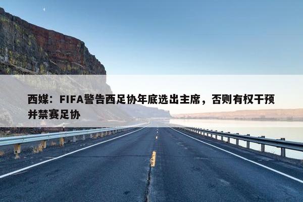 西媒：FIFA警告西足协年底选出主席，否则有权干预并禁赛足协