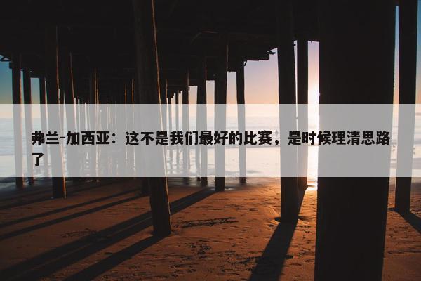 弗兰-加西亚：这不是我们最好的比赛，是时候理清思路了