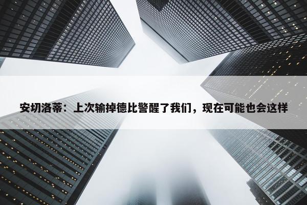 安切洛蒂：上次输掉德比警醒了我们，现在可能也会这样