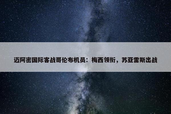 迈阿密国际客战哥伦布机员：梅西领衔，苏亚雷斯出战