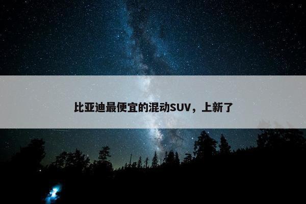 比亚迪最便宜的混动SUV，上新了