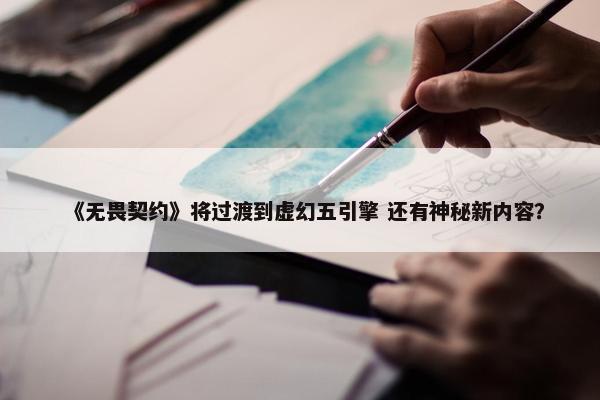 《无畏契约》将过渡到虚幻五引擎 还有神秘新内容？