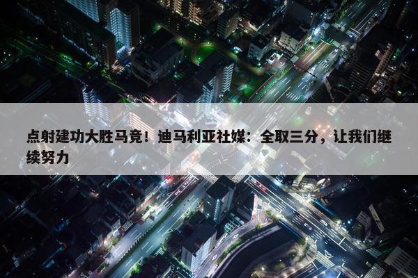 点射建功大胜马竞！迪马利亚社媒：全取三分，让我们继续努力