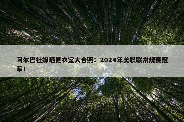 阿尔巴社媒晒更衣室大合照：2024年美职联常规赛冠军！