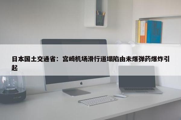 日本国土交通省：宫崎机场滑行道塌陷由未爆弹药爆炸引起