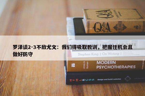 罗泽谈2-3不敌尤文：我们得吸取教训，把握住机会且做好防守