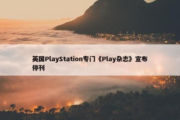 英国PlayStation专门《Play杂志》宣布停刊