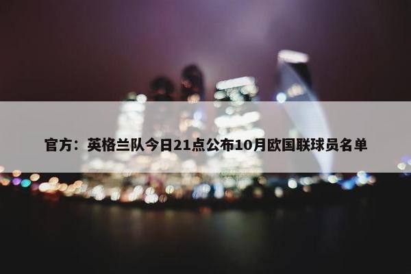 官方：英格兰队今日21点公布10月欧国联球员名单