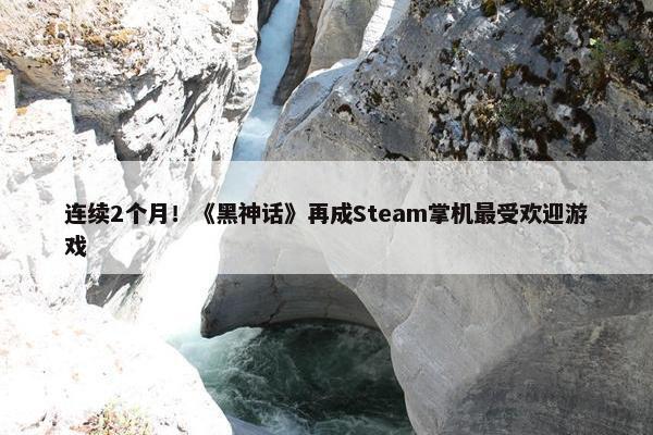 连续2个月！《黑神话》再成Steam掌机最受欢迎游戏