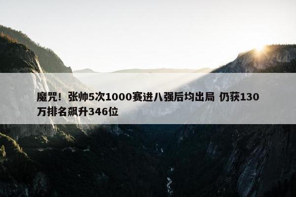 魔咒！张帅5次1000赛进八强后均出局 仍获130万排名飙升346位