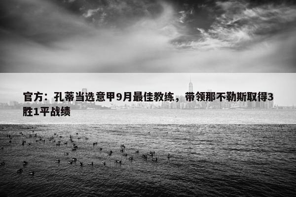 官方：孔蒂当选意甲9月最佳教练，带领那不勒斯取得3胜1平战绩