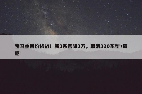 宝马重回价格战！新3系官降3万，取消320车型+四驱