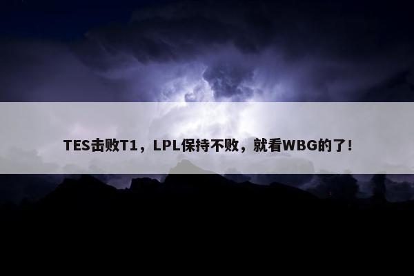 TES击败T1，LPL保持不败，就看WBG的了！