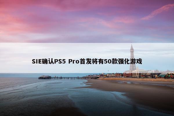 SIE确认PS5 Pro首发将有50款强化游戏