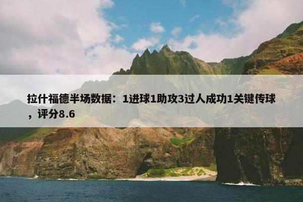 拉什福德半场数据：1进球1助攻3过人成功1关键传球，评分8.6