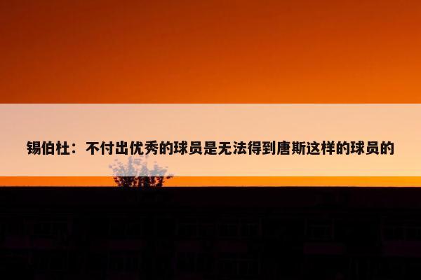 锡伯杜：不付出优秀的球员是无法得到唐斯这样的球员的