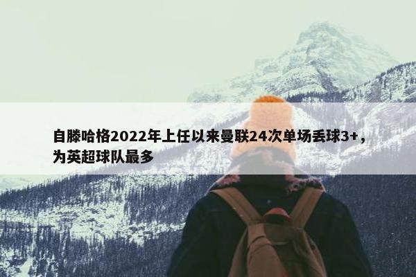 自滕哈格2022年上任以来曼联24次单场丢球3+，为英超球队最多