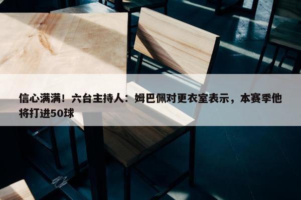 信心满满！六台主持人：姆巴佩对更衣室表示，本赛季他将打进50球