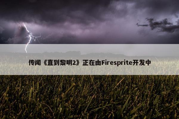 传闻《直到黎明2》正在由Firesprite开发中