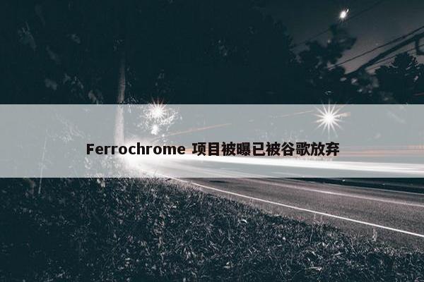 Ferrochrome 项目被曝已被谷歌放弃