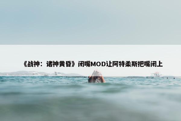 《战神：诸神黄昏》闭嘴MOD让阿特柔斯把嘴闭上