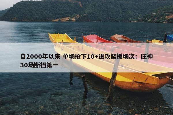 自2000年以来 单场抢下10+进攻篮板场次：庄神30场断档第一