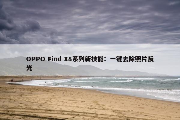 OPPO Find X8系列新技能：一键去除照片反光