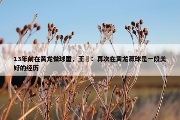 13年前在黄龙做球童，王瑒：再次在黄龙赢球是一段美好的经历