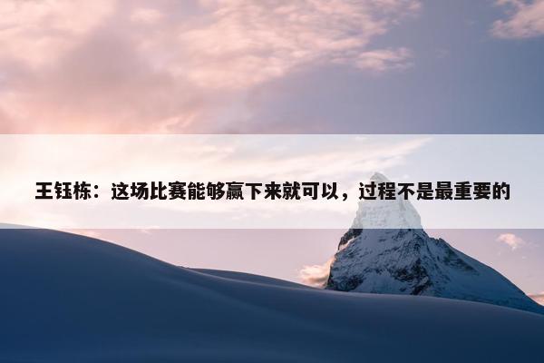 王钰栋：这场比赛能够赢下来就可以，过程不是最重要的