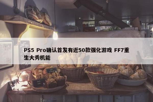 PS5 Pro确认首发有近50款强化游戏 FF7重生大秀机能