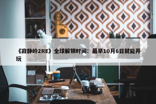 《寂静岭2RE》全球解锁时间：最早10月6日就能开玩