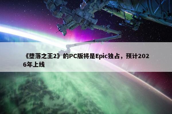 《堕落之王2》的PC版将是Epic独占，预计2026年上线