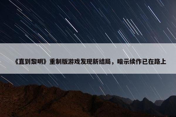 《直到黎明》重制版游戏发现新结局，暗示续作已在路上