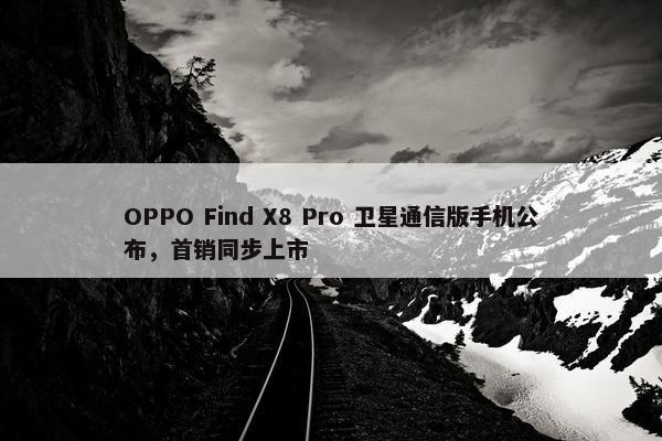 OPPO Find X8 Pro 卫星通信版手机公布，首销同步上市