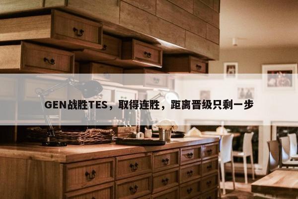 GEN战胜TES，取得连胜，距离晋级只剩一步