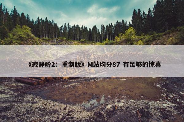 《寂静岭2：重制版》M站均分87 有足够的惊喜