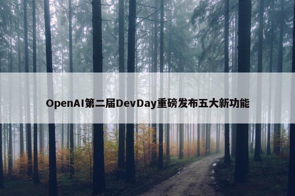 OpenAI第二届DevDay重磅发布五大新功能