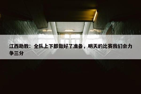 江西助教：全队上下都做好了准备，明天的比赛我们会力争三分