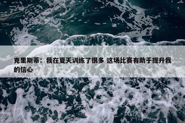 克里斯蒂：我在夏天训练了很多 这场比赛有助于提升我的信心