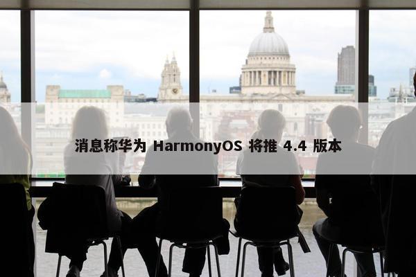 消息称华为 HarmonyOS 将推 4.4 版本