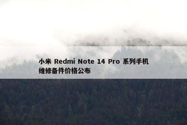 小米 Redmi Note 14 Pro 系列手机维修备件价格公布