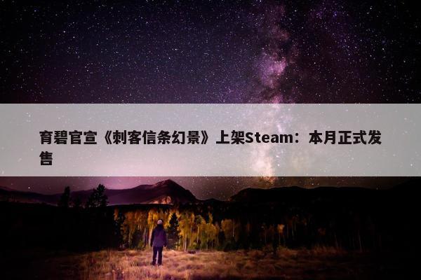 育碧官宣《刺客信条幻景》上架Steam：本月正式发售