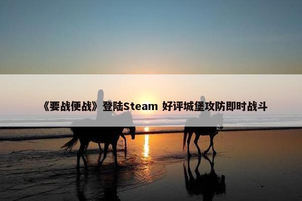 《要战便战》登陆Steam 好评城堡攻防即时战斗