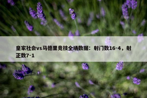 皇家社会vs马德里竞技全场数据：射门数16-4，射正数7-1