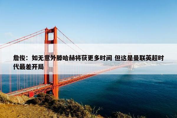 詹俊：如无意外滕哈赫将获更多时间 但这是曼联英超时代最差开局