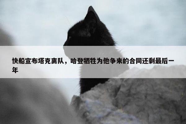 快船宣布塔克离队，哈登牺牲为他争来的合同还剩最后一年