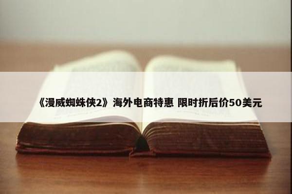 《漫威蜘蛛侠2》海外电商特惠 限时折后价50美元