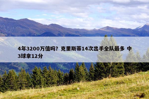 4年3200万值吗？克里斯蒂14次出手全队最多 中3球拿12分