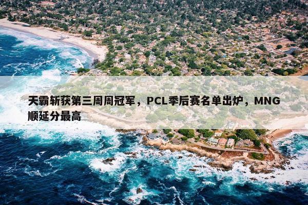 天霸斩获第三周周冠军，PCL季后赛名单出炉，MNG顺延分最高