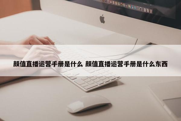 颜值直播运营手册是什么 颜值直播运营手册是什么东西